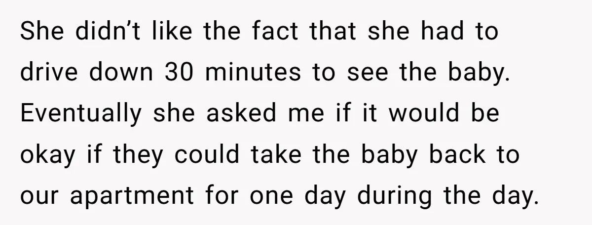 She didn’t like the fact that she had to drive down 30 minutes to see the baby. Eventually she asked me if it would be okay if they could take...