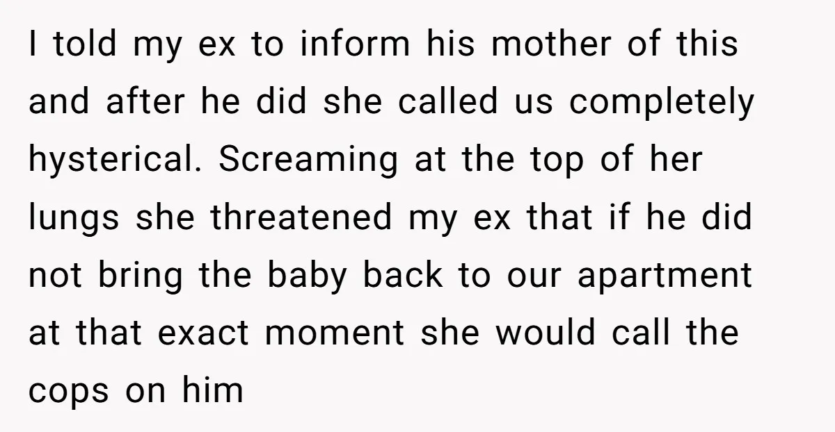 I told my ex to inform his mother of this and after he did she called us completely hysterical. Screaming at the top of her lungs she threatened my ex...