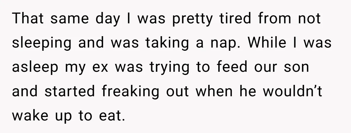 That same day I was pretty tired from not sleeping and was taking a nap. While I was asleep my ex was trying to feed our son and started freaking...