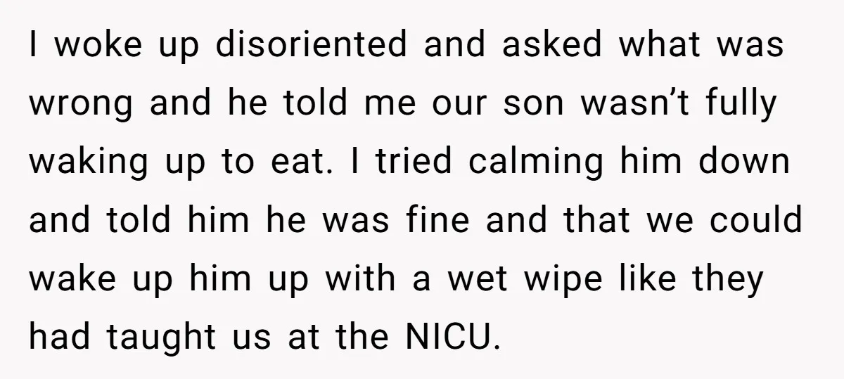 I woke up disoriented and asked what was wrong and he told me our son wasn’t fully waking up to eat. I tried calming him down and told him he...