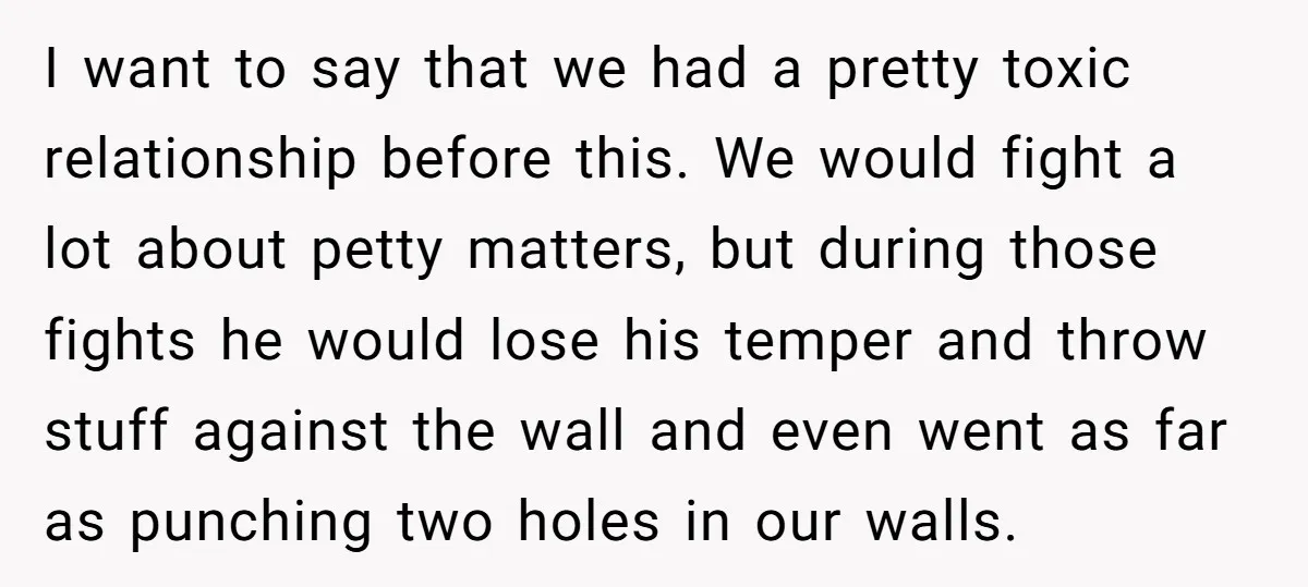 I want to say that we had a pretty toxic relationship before this. We would fight a lot about petty matters, but during those fights he would lose his temper...