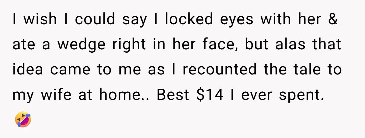 I wish I could say I locked eyes with her & ate a wedge right in her face, but alas that idea came to me as I recounted the tale...