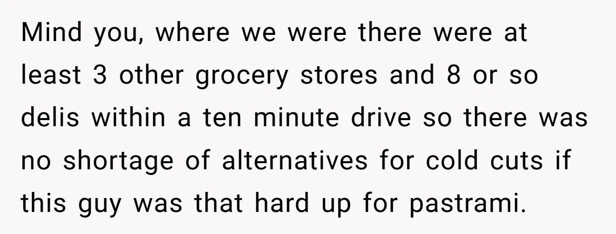 Mind you, where we were there were at least 3 other grocery stores and 8 or so delis within a ten minute drive so there was no shortage of alternatives...
