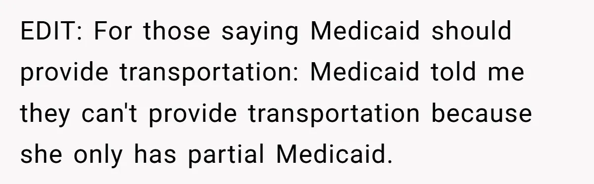 EDIT: For those saying Medicaid should provide transportation: Medicaid told me they can't provide transportation because she only has partial Medicaid.