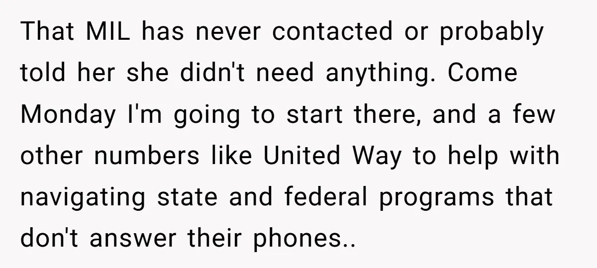 That MIL has never contacted or probably told her she didn't need anything. Come Monday I'm going to start there, and a few other numbers like United Way to help...