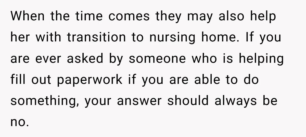 When the time comes they may also help her with transition to nursing home. If you are ever asked by someone who is helping fill out paperwork if you are...