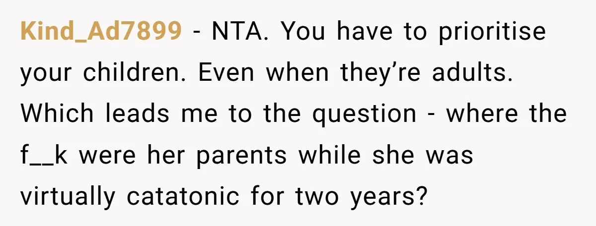 Kind_Ad7899 - NTA. You have to prioritise your children. Even when they’re adults. Which leads me to the question - where the f__k were her parents while she was virtually...