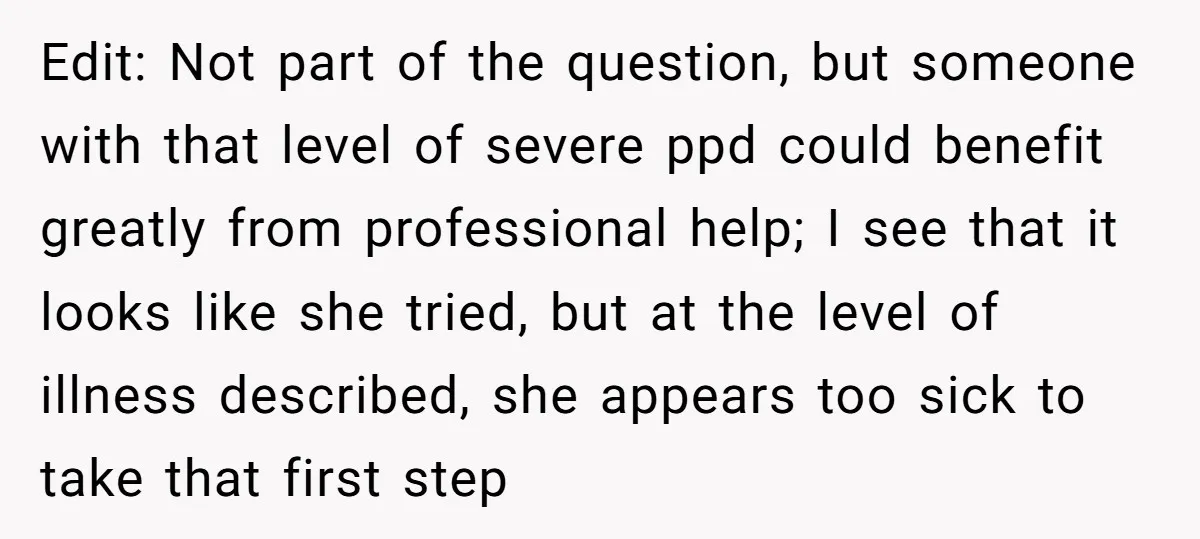 Edit: Not part of the question, but someone with that level of severe ppd could benefit greatly from professional help; I see that it looks like she tried, but at...