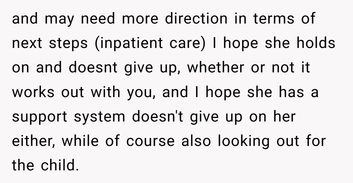 and may need more direction in terms of next steps (inpatient care) I hope she holds on and doesnt give up, whether or not it works out with you, and...