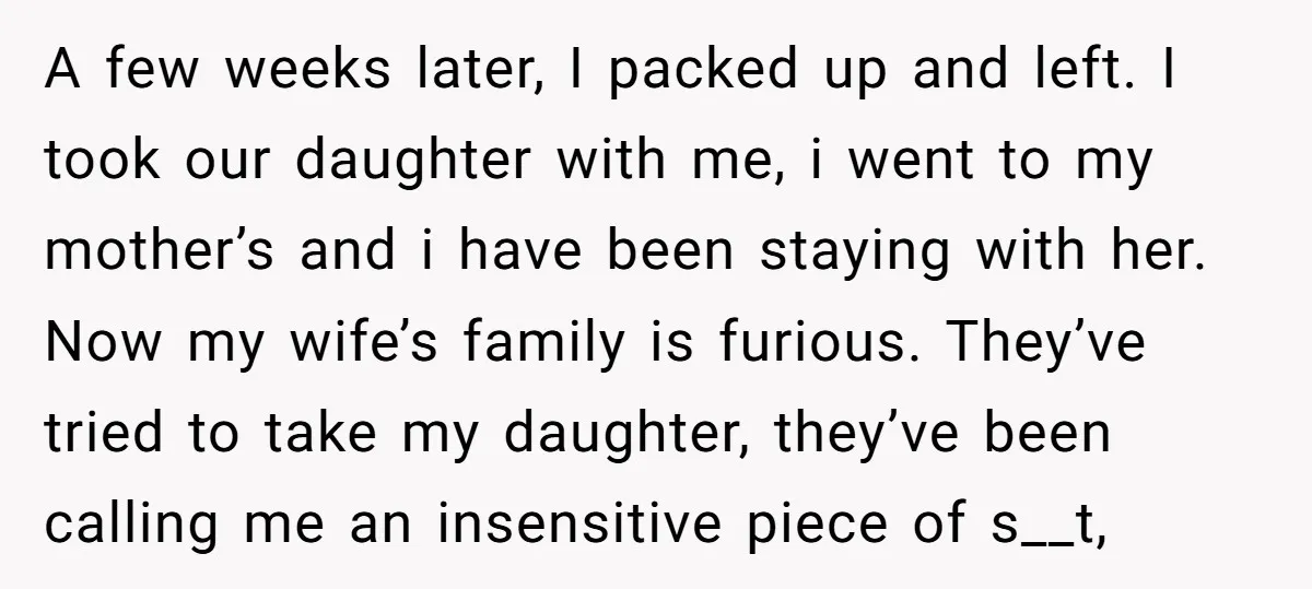 A few weeks later, I packed up and left. I took our daughter with me, i went to my mother’s and i have been staying with her. Now my wife’s...