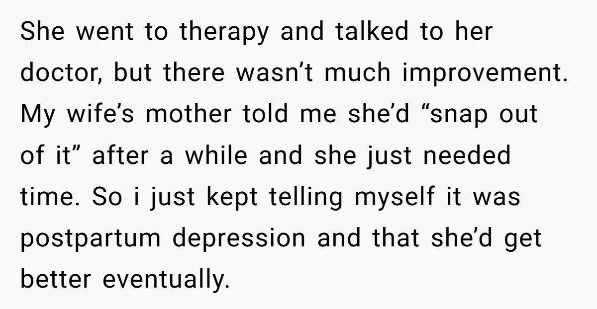 She went to therapy and talked to her doctor, but there wasn’t much improvement. My wife’s mother told me she’d “snap out of it” after a while and she just...