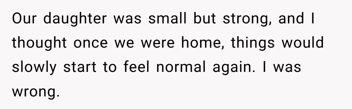 Our daughter was small but strong, and I thought once we were home, things would slowly start to feel normal again. I was wrong.