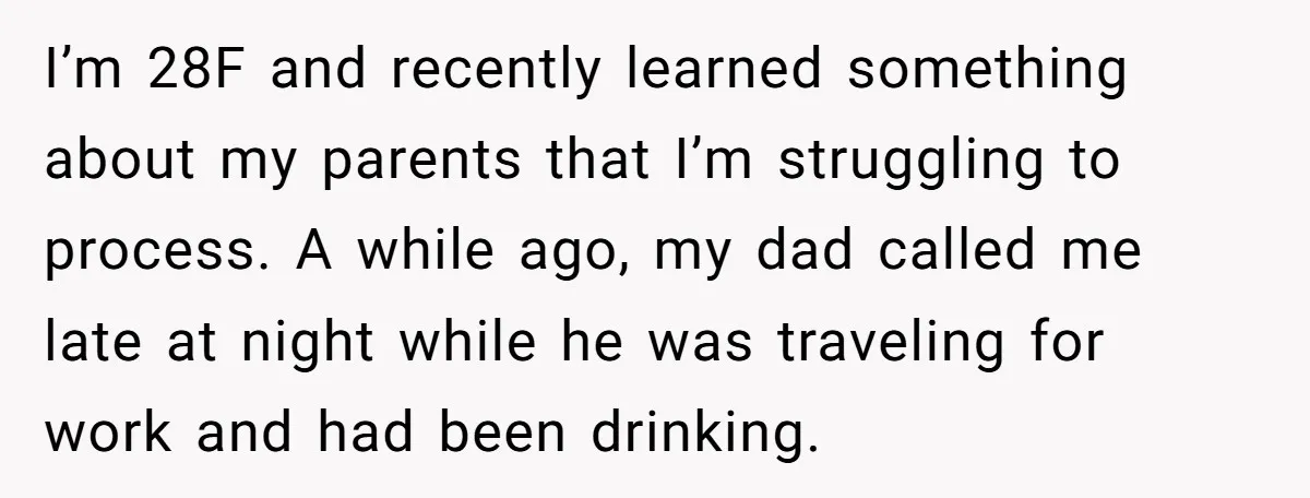 I’m 28F and recently learned something about my parents that I’m struggling to process. A while ago, my dad called me late at night while he was traveling for work...
