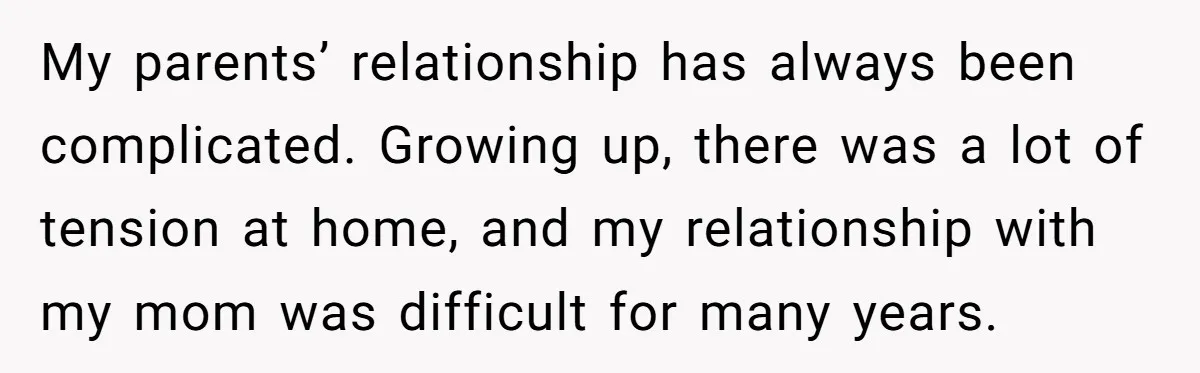My parents’ relationship has always been complicated. Growing up, there was a lot of tension at home, and my relationship with my mom was difficult for many years.