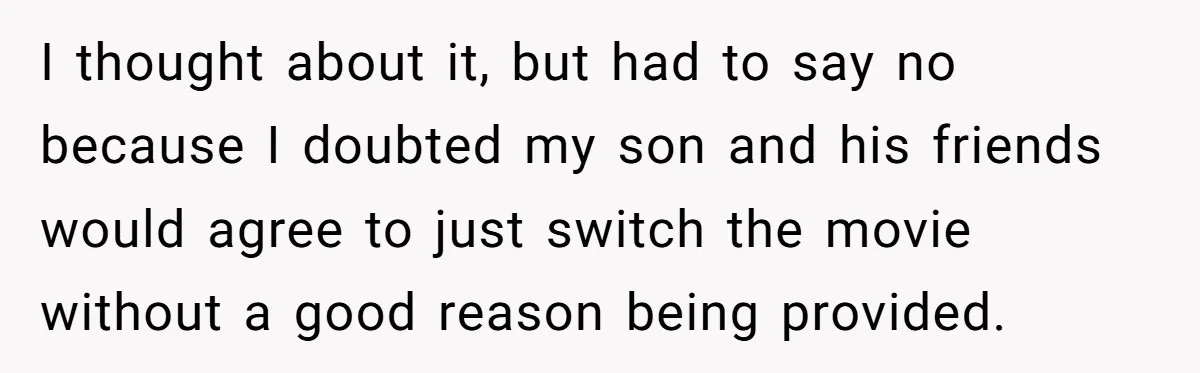 I thought about it, but had to say no because I doubted my son and his friends would agree to just switch the movie without a good reason being provided.