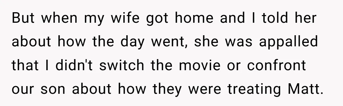 But when my wife got home and I told her about how the day went, she was appalled that I didn't switch the movie or confront our son about how...