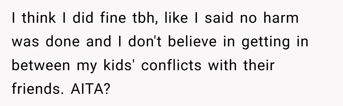 I think I did fine tbh, like I said no harm was done and I don't believe in getting in between my kids' conflicts with their friends. AITA?
