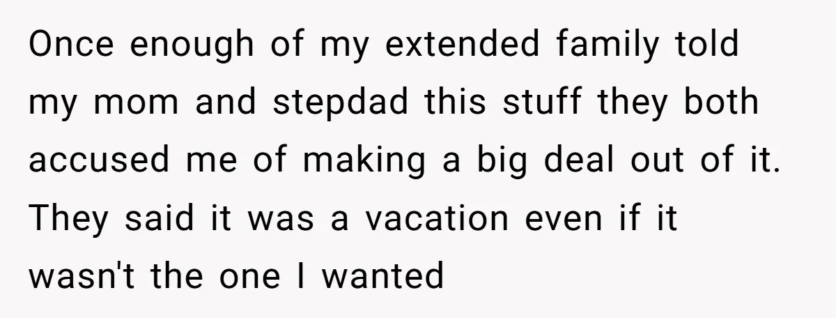 Once enough of my extended family told my mom and stepdad this stuff they both accused me of making a big deal out of it. They said it was a...