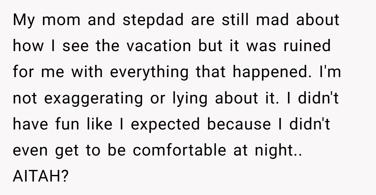 My mom and stepdad are still mad about how I see the vacation but it was ruined for me with everything that happened. I'm not exaggerating or lying about it....