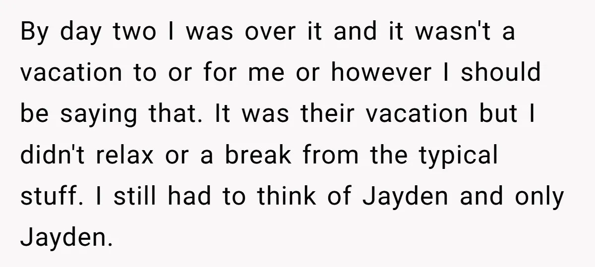 By day two I was over it and it wasn't a vacation to or for me or however I should be saying that. It was their vacation but I didn't...