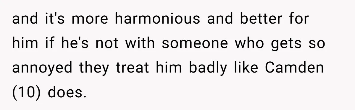 and it's more harmonious and better for him if he's not with someone who gets so annoyed they treat him badly like Camden (10) does.