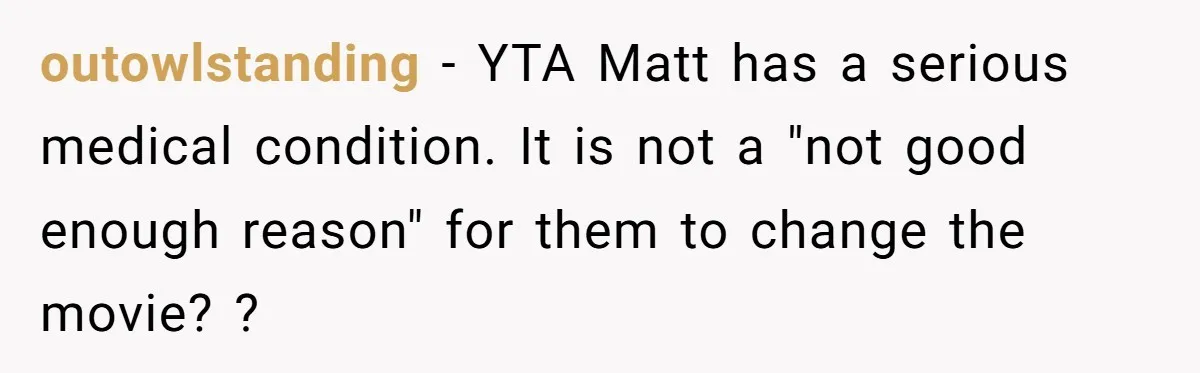 outowlstanding − YTA Matt has a serious medical condition. It is not a "not good enough reason" for them to change the movie? ?