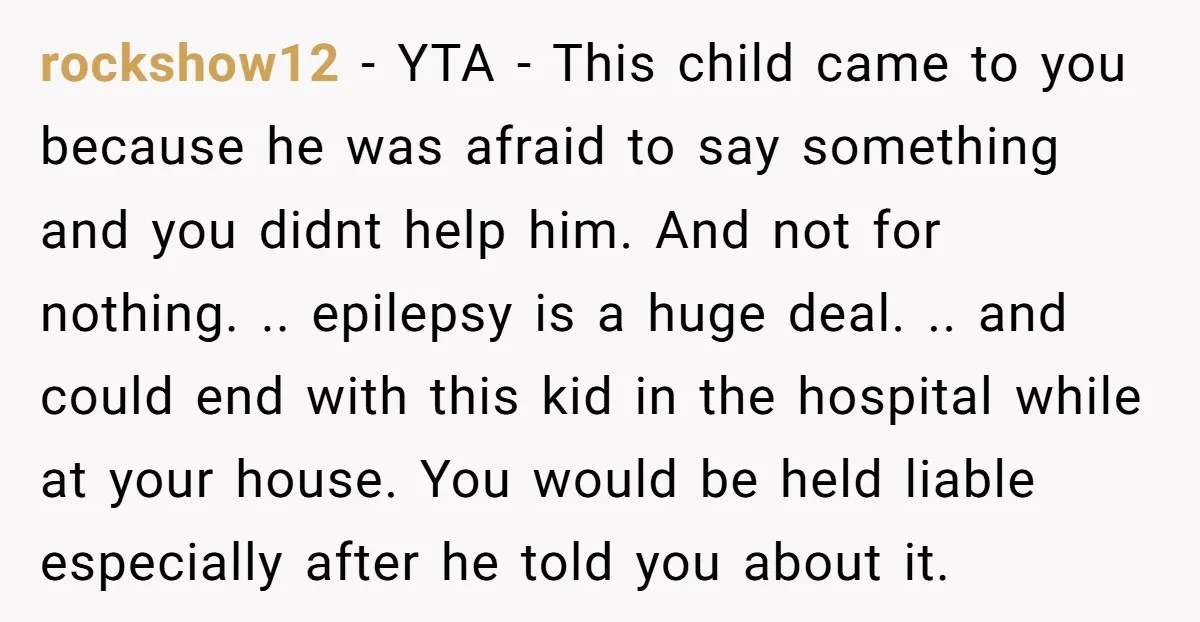 rockshow12 − YTA - This child came to you because he was afraid to say something and you didnt help him. And not for nothing. .. epilepsy is a huge...