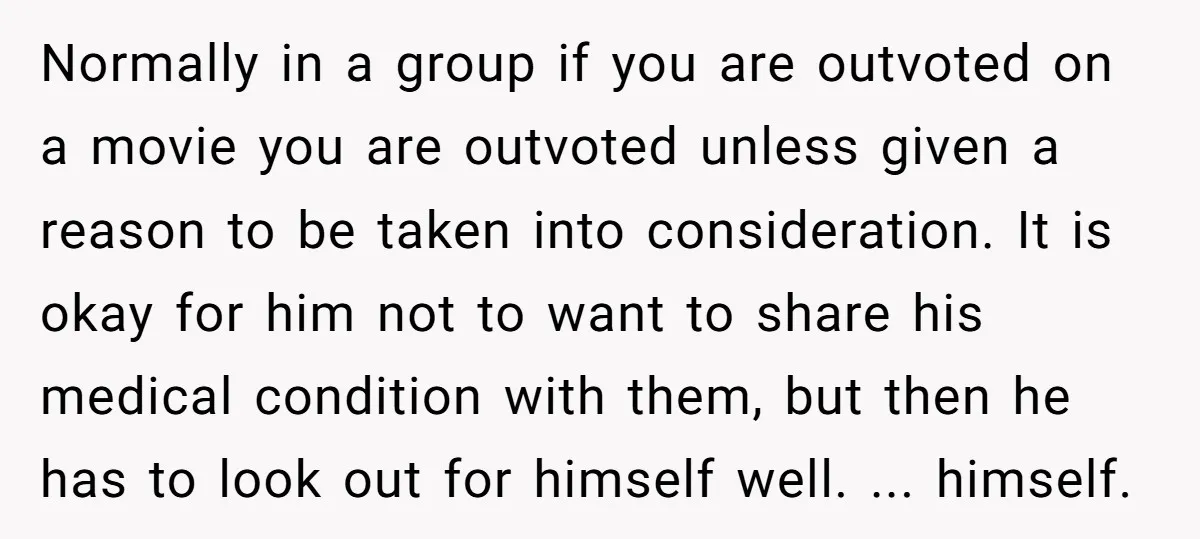 Normally in a group if you are outvoted on a movie you are outvoted unless given a reason to be taken into consideration. It is okay for him not to...