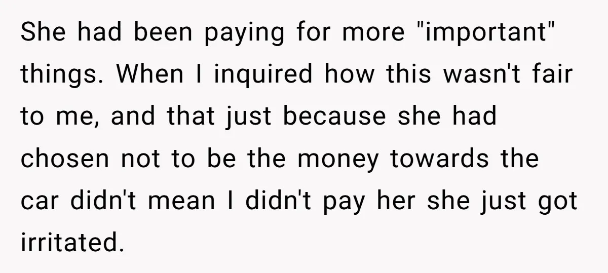 She had been paying for more "important" things. When I inquired how this wasn't fair to me, and that just because she had chosen not to be the money towards...