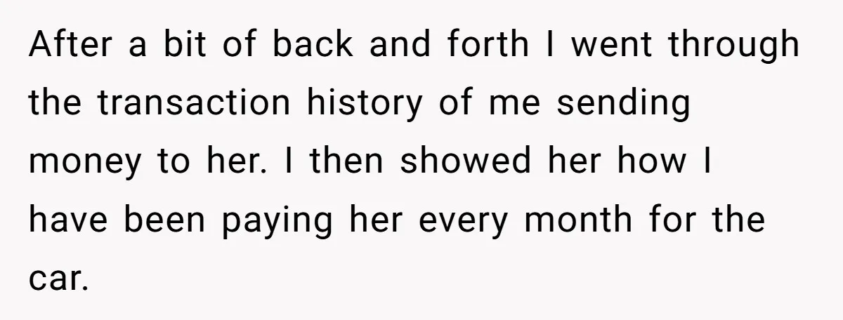 After a bit of back and forth I went through the transaction history of me sending money to her. I then showed her how I have been paying her every...