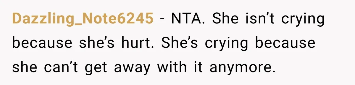 Dazzling_Note6245 − NTA. She isn’t crying because she’s hurt. She’s crying because she can’t get away with it anymore.
