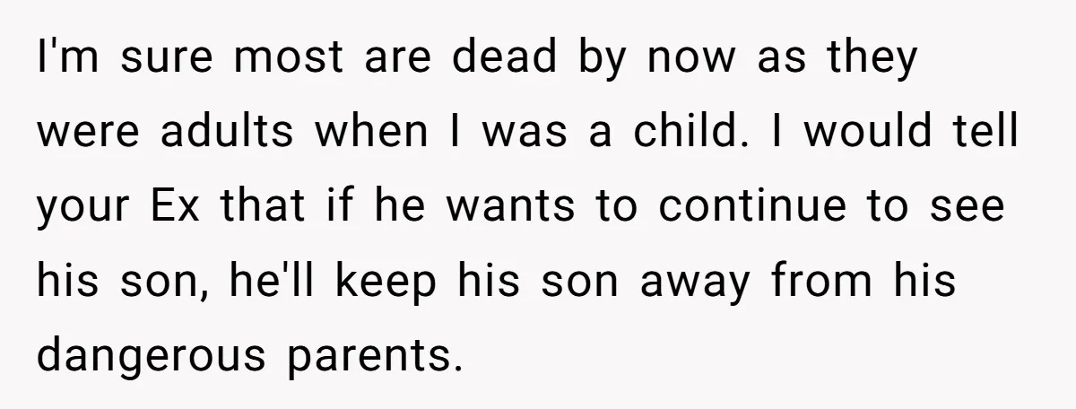 I'm sure most are dead by now as they were adults when I was a child. I would tell your Ex that if he wants to continue to see his...