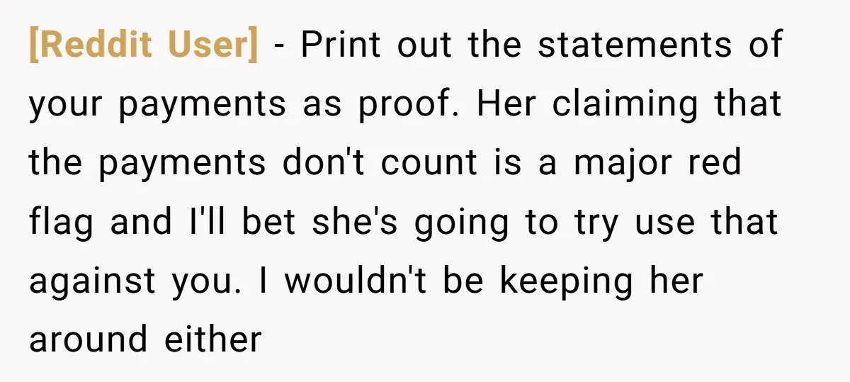 [Reddit User] − Print out the statements of your payments as proof. Her claiming that the payments don't count is a major red flag and I'll bet she's going to...