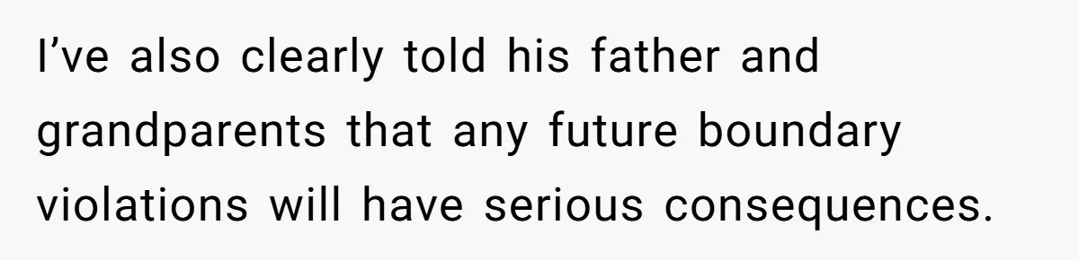 I’ve also clearly told his father and grandparents that any future boundary violations will have serious consequences.