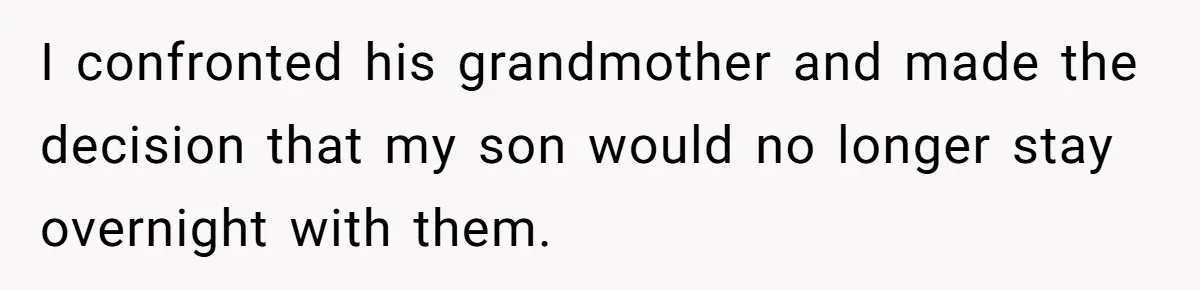 I confronted his grandmother and made the decision that my son would no longer stay overnight with them.