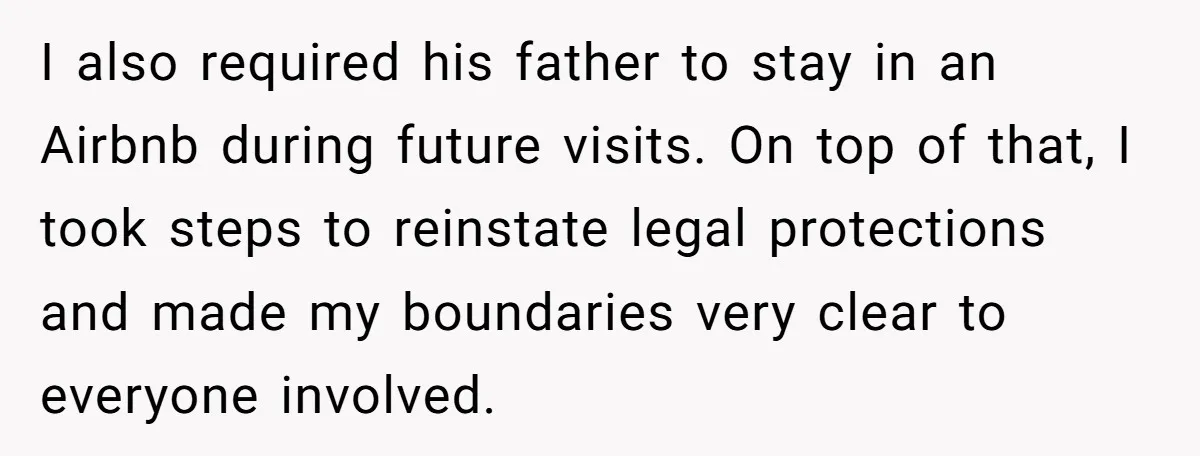 I also required his father to stay in an Airbnb during future visits. On top of that, I took steps to reinstate legal protections and made my boundaries very clear...