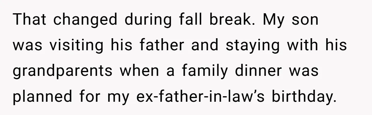 That changed during fall break. My son was visiting his father and staying with his grandparents when a family dinner was planned for my ex-father-in-law’s birthday.