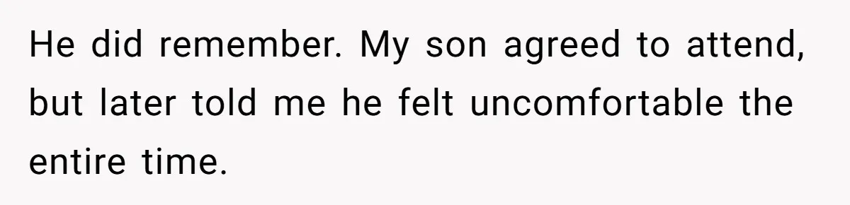 He did remember. My son agreed to attend, but later told me he felt uncomfortable the entire time.