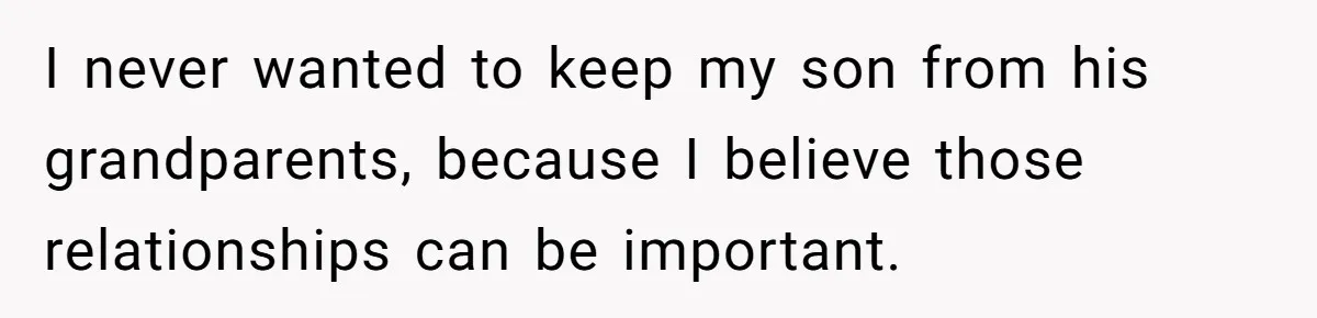I never wanted to keep my son from his grandparents, because I believe those relationships can be important.