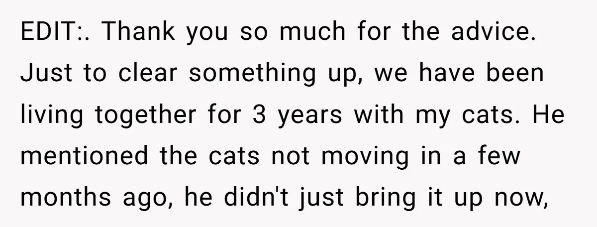 EDIT:. Thank you so much for the advice. Just to clear something up, we have been living together for 3 years with my cats. He mentioned the cats not moving...