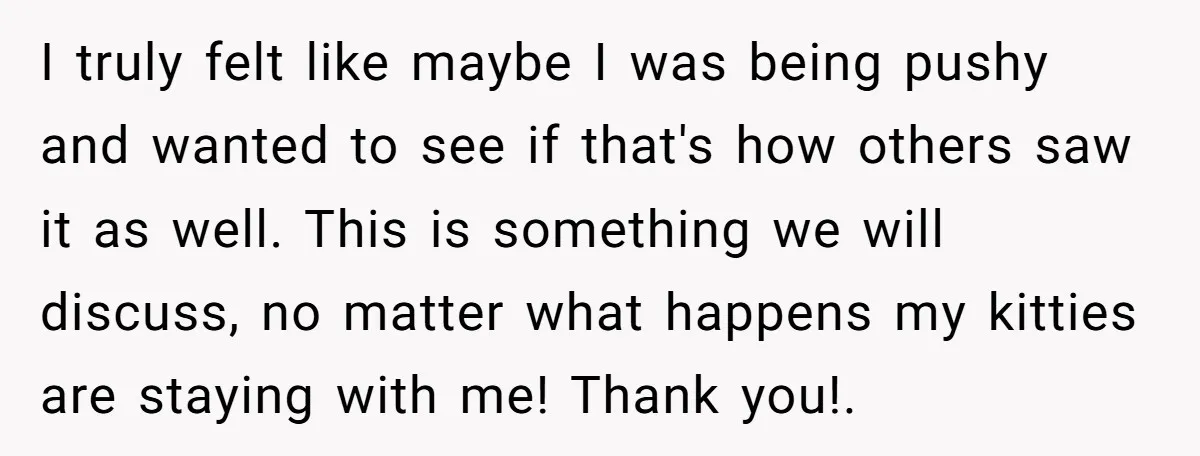 I truly felt like maybe I was being pushy and wanted to see if that's how others saw it as well. This is something we will discuss, no matter what...