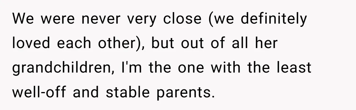 We were never very close (we definitely loved each other), but out of all her grandchildren, I'm the one with the least well-off and stable parents.