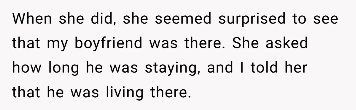 When she did, she seemed surprised to see that my boyfriend was there. She asked how long he was staying, and I told her that he was living there.