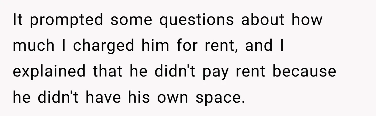 It prompted some questions about how much I charged him for rent, and I explained that he didn't pay rent because he didn't have his own space.
