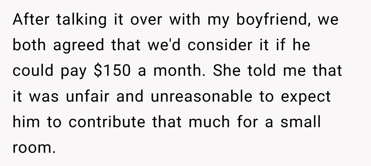 After talking it over with my boyfriend, we both agreed that we'd consider it if he could pay $150 a month. She told me that it was unfair and unreasonable...