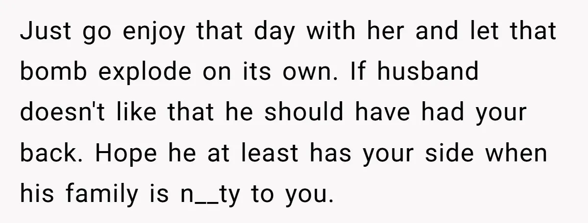 Just go enjoy that day with her and let that bomb explode on its own. If husband doesn't like that he should have had your back. Hope he at least...