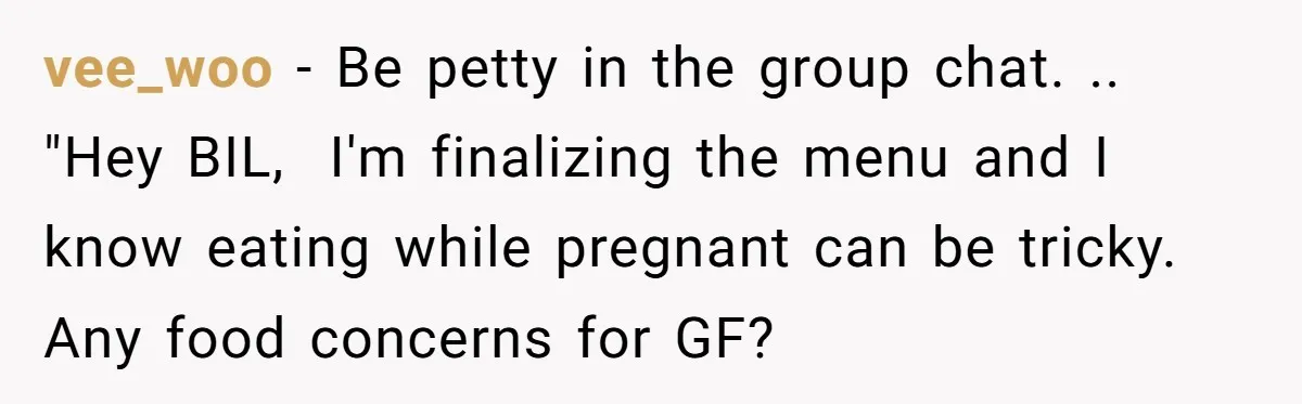 vee_woo - Be petty in the group chat. .. "Hey BIL,  I'm finalizing the menu and I know eating while pregnant can be tricky. Any food concerns for GF?