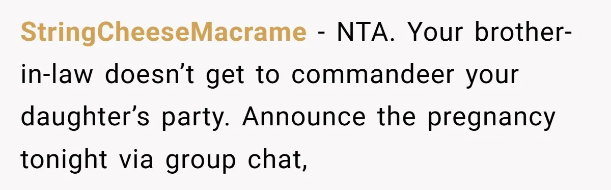 StringCheeseMacrame - NTA. Your brother-in-law doesn’t get to commandeer your daughter’s party. Announce the pregnancy tonight via group chat,