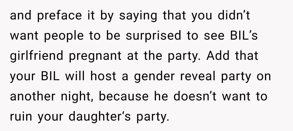and preface it by saying that you didn’t want people to be surprised to see BIL’s girlfriend pregnant at the party. Add that your BIL will host a gender reveal...