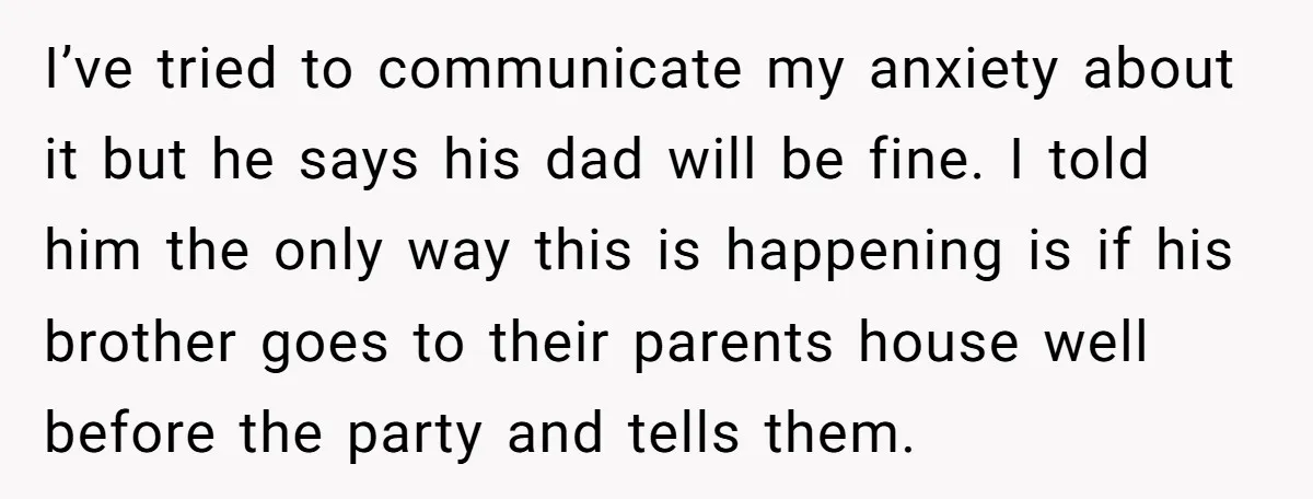 I’ve tried to communicate my anxiety about it but he says his dad will be fine. I told him the only way this is happening is if his brother goes...
